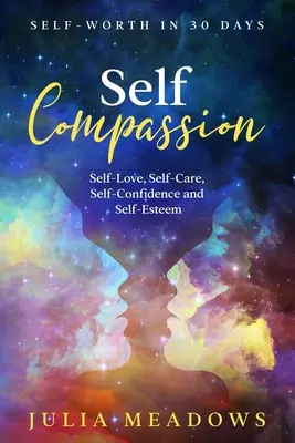 Współczucie dla siebie, miłość do siebie, troska o siebie, pewność siebie i poczucie własnej wartości w 30 dni - Self-Compassion, Self-Love, Self-Care, Self-Confidence and Self-Esteem Self-Worth in 30 days