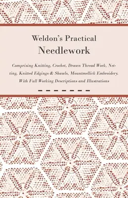 Weldon's Practical Needlework Comprising - Knitting, Crochet, Drawn Thread Work, Netting, Knitted Edgings & Shawls, Mountmellick Embroidery. Z pełnym - Weldon's Practical Needlework Comprising - Knitting, Crochet, Drawn Thread Work, Netting, Knitted Edgings & Shawls, Mountmellick Embroidery. With Full