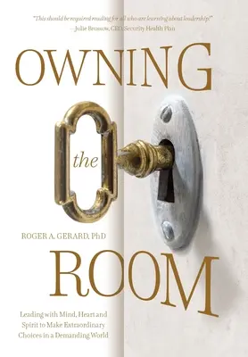 Owning the Room: Prowadzenie umysłem, sercem i duchem w celu dokonywania niezwykłych wyborów w wymagającym świecie - Owning the Room: Leading with Mind, Heart and Spirit to Make Extraordinary Choices in a Demanding World