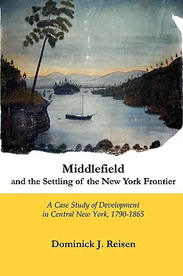 Middlefield i osadnictwo na granicy Nowego Jorku: Studium przypadku rozwoju w środkowym Nowym Jorku, 1790-1865 - Middlefield and the Settling of the New York Frontier: A Case Study of Development in Central New York, 1790-1865