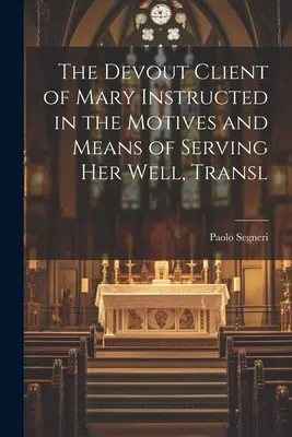 Pobożny klient Maryi poinstruowany o motywach i sposobach służenia Jej dobrze, Transl - The Devout Client of Mary Instructed in the Motives and Means of Serving Her Well, Transl