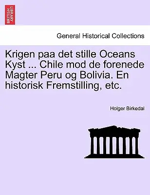 Krigen paa det stille Oceans Kyst ... Chile mod de forenede Magter Peru og Bolivia. En historisk Fremstilling, etc.