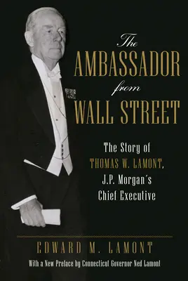 Ambasador z Wall Street: Historia Thomasa W. Lamonta, dyrektora generalnego J.P. Morgan - The Ambassador from Wall Street: The Story of Thomas W. Lamont, J.P. Morgan's Chief Executive