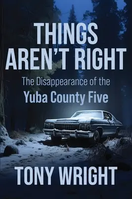 Rzeczy nie są w porządku: Zniknięcie piątki z hrabstwa Yuba - Things Aren't Right: The Disappearance of the Yuba County Five