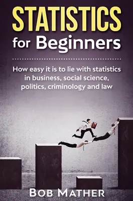 Statystyka dla początkujących: Jak łatwo jest kłamać ze statystyką w biznesie, naukach społecznych, polityce, kryminologii i prawie - Statistics for Beginners: How easy it is to lie with statistics in business, social science, politics, criminology and law