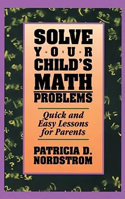 Rozwiąż problemy matematyczne swojego dziecka: Szybkie i łatwe lekcje dla rodziców - Solve Your Child's Math Problems: Quick and Easy Lessons for Parents