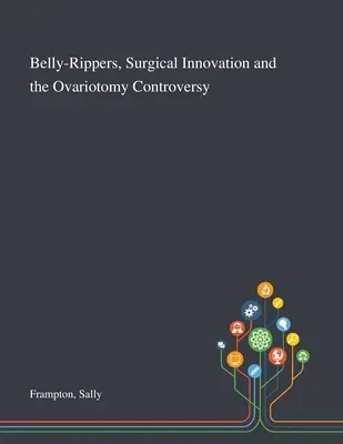 Rozpruwacze brzucha, innowacje chirurgiczne i kontrowersje związane z owariotomią - Belly-Rippers, Surgical Innovation and the Ovariotomy Controversy