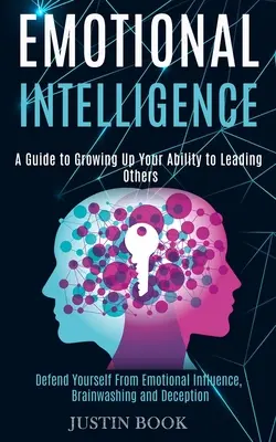 Inteligencja emocjonalna: A Guide to Growing Up Your Ability to Leading Others (Defend Yourself From Emotional Influence, Brainwashing and Decep - Emotional Intelligence: A Guide to Growing Up Your Ability to Leading Others (Defend Yourself From Emotional Influence, Brainwashing and Decep