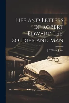 Życie i listy Roberta Edwarda Lee, żołnierza i człowieka - Life and Letters of Robert Edward Lee, Soldier and Man