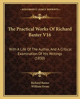 Praktyczne dzieła Richarda Baxtera V16: z życiem autora i krytyczną analizą jego pism (1830) - The Practical Works Of Richard Baxter V16: With A Life Of The Author, And A Critical Examination Of His Writings (1830)