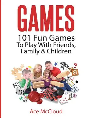 Gry: 101 zabawnych gier do zabawy z przyjaciółmi, rodziną i dziećmi - Games: 101 Fun Games To Play With Friends, Family & Children
