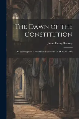 Świt konstytucji: Albo rządy Henryka III i Edwarda I (A. D. 1216-1307) - The Dawn of the Constitution: Or, the Reigns of Henry III and Edward I (A. D. 1216-1307)