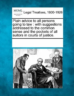 Proste rady dla wszystkich osób wybierających się na studia prawnicze: With Suggestions Addressed to the Common Sense and the Pockets of All Suitors in Courts of Justice. - Plain Advice to All Persons Going to Law: With Suggestions Addressed to the Common Sense and the Pockets of All Suitors in Courts of Justice.