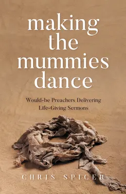 Making the Mummies Dance: Niedoszli kaznodzieje wygłaszający życiodajne kazania - Making the Mummies Dance: Would-Be Preachers Delivering Life-Giving Sermons