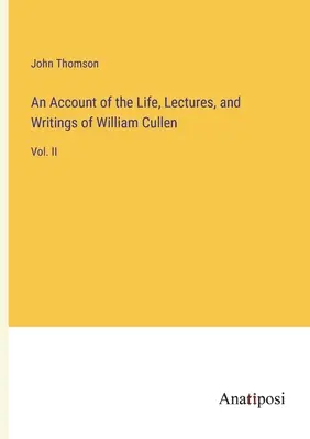 Opis życia, wykładów i pism Williama Cullena: Vol. II - An Account of the Life, Lectures, and Writings of William Cullen: Vol. II