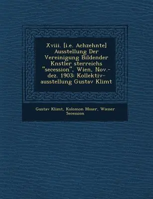Xviii. [tj. Achzehnte] Ausstellung Der Vereinigung Bildender K�nstler �sterreichs secession, Wien, Nov.-dez. 1903: Kollektiv-ausstellun - Xviii. [i.e. Achzehnte] Ausstellung Der Vereinigung Bildender K�nstler �sterreichs secession, Wien, Nov.-dez. 1903: Kollektiv-ausstellun