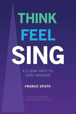 Think Feel Sing: Jasna ścieżka do łatwego śpiewania - Think Feel Sing: A Clear Path to Easy Singing