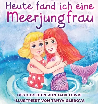 Heute fand ich eine Meerjungfrau: Niezwykła historia dla dzieci o przyjaźni i krainie fantazji - Heute fand ich eine Meerjungfrau: Eine zauberhafte Geschichte fr Kinder ber Freundschaft und die Kraft der Fantasie