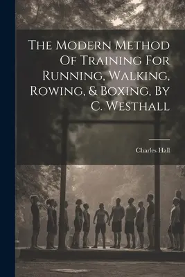 Nowoczesna metoda treningu biegowego, pieszego, wioślarskiego i bokserskiego, autor: C. Westhall - The Modern Method Of Training For Running, Walking, Rowing, & Boxing, By C. Westhall