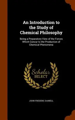 Wprowadzenie do studiowania filozofii chemicznej: Being a Preparatory View of the Forces Which Concur to the Production of Chemical Phenomena (