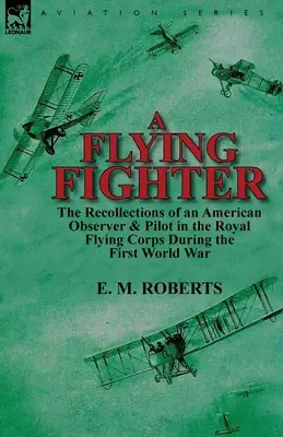 Latający myśliwiec: wspomnienia amerykańskiego obserwatora i pilota w Królewskim Korpusie Lotniczym podczas I wojny światowej - A Flying Fighter: the Recollections of an American Observer & Pilot in the Royal Flying Corps During the First World War