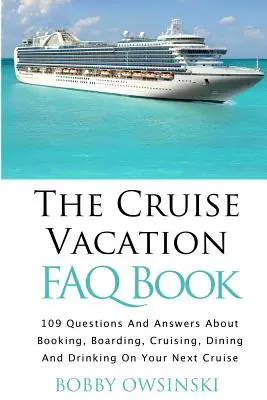 The Cruise Vacation FAQ Book: 109 pytań i odpowiedzi na temat rezerwacji, wejścia na pokład, rejsu i posiłków podczas następnego rejsu - The Cruise Vacation FAQ Book: 109 Questions and Answers About Booking, Boarding, Cruising and Dining on Your Next Cruise