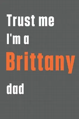 Zaufaj mi, jestem tatą brytana: Dla taty psa rasy Brittany - Trust me I'm a Brittany dad: For Brittany Dog Dad