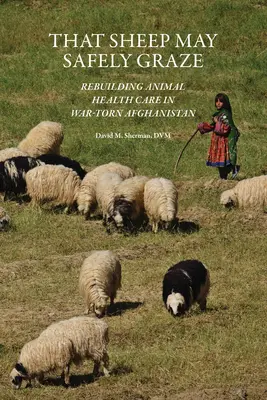 Aby owce mogły się bezpiecznie wypasać: Odbudowa opieki zdrowotnej nad zwierzętami w rozdartym wojną Afganistanie - That Sheep May Safely Graze: Rebuilding Animal Health Care in War-Torn Afghanistan