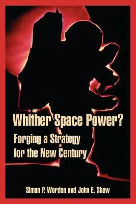 Dokąd zmierza potęga kosmiczna? Kształtowanie strategii dla nowego stulecia - Whither Space Power?: Forging a Strategy for the New Century