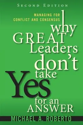 Why Great Leaders Don't Take Yes for an Answer: Zarządzanie konfliktem i konsensusem - Why Great Leaders Don't Take Yes for an Answer: Managing for Conflict and Consensus