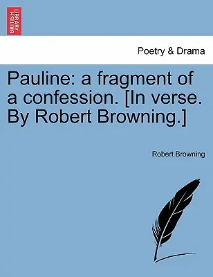 Paulina: A Fragment of a Confession. [In Verse. by Robert Browning]. - Pauline: A Fragment of a Confession. [In Verse. by Robert Browning.]