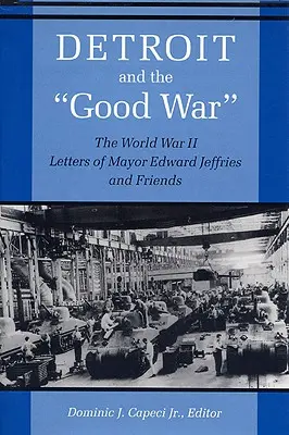 Detroit i dobra wojna: listy burmistrza Edwarda Jeffriesa i przyjaciół z czasów II wojny światowej - Detroit and the Good War: The World War II Letters of Mayor Edward Jeffries and Friends