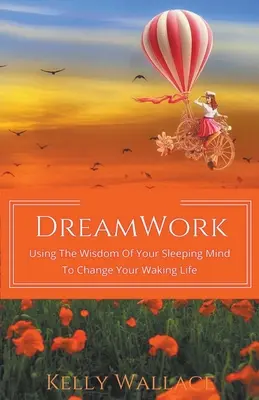 DreamWork: Wykorzystanie mądrości śpiącego umysłu do zmiany życia na jawie - DreamWork: Using The Wisdom Of Your Sleeping Mind To Change Your Waking Life