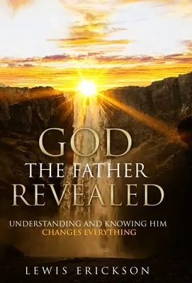 Bóg Ojciec objawiony: Zrozumienie i poznanie Go zmienia wszystko - God the Father Revealed: Understanding and Knowing Him Changes Everything