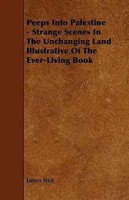 Peeps Into Palestine - Strange Scenes In the Unchanging Land Illustrative of the Ever-Living Book - Peeps Into Palestine - Strange Scenes In The Unchanging Land Illustrative Of The Ever-Living Book