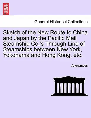 Sketch of the New Route to China and Japan by the Pacific Mail Steamship Co.'s Through Line of Steamships between New York, Yokohama and Hong Kong, Et - Sketch of the New Route to China and Japan by the Pacific Mail Steamship Co.'s Through Line of Steamships Between New York, Yokohama and Hong Kong, Et