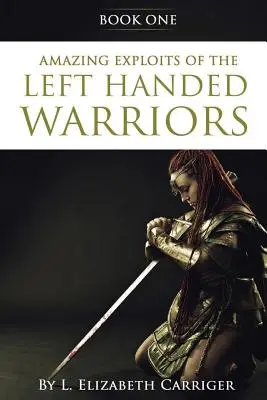 Amazing Exploits of the Left Handed Warrior Series Book One: Księga pierwsza serii Wojownicy Lewej Ręki - Amazing Exploits of the Left Handed Warrior Series Book One: Book One of the Left Handed Warriors Series