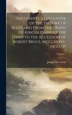 Documents Illustrative of the History of Scotland From the Death of King Alexander the Third to the Accession of Robert Bruce, Mcclxxxvi-Mcccvi; Volum