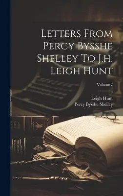 Listy Percy'ego Bysshe'a Shelleya do J.H. Leigh Hunt; Tom 2 - Letters From Percy Bysshe Shelley To J.h. Leigh Hunt; Volume 2