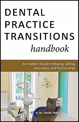 Podręcznik transformacji praktyki dentystycznej: Wewnętrzny przewodnik po kupnie, sprzedaży, współpracownikach i partnerstwie - Dental Practice Transitions Handbook: An Insider's Guide to Buying, Selling, Associates, and Partnerships