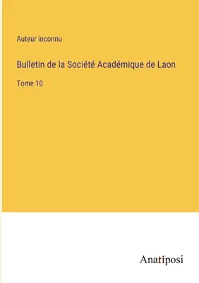 Biuletyn Socit Acadmique de Laon: Tom 10 - Bulletin de la Socit Acadmique de Laon: Tome 10