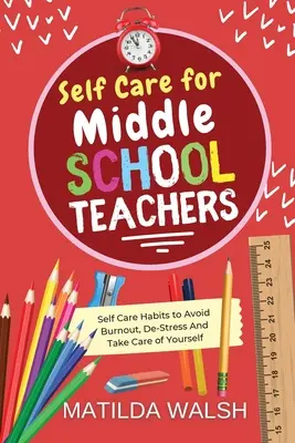 Self Care for Middle School Teachers - 37 nawyków pozwalających uniknąć wypalenia zawodowego, odstresować się i zadbać o siebie - Self Care for Middle School Teachers - 37 Habits to Avoid Burnout, De-Stress And Take Care of Yourself