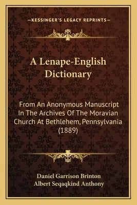 A Lenape-English Dictionary: Z anonimowego rękopisu w archiwach kościoła morawskiego w Betlejem w Pensylwanii - A Lenape-English Dictionary: From An Anonymous Manuscript In The Archives Of The Moravian Church At Bethlehem, Pennsylvania