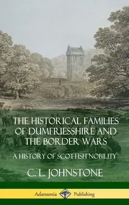 Historyczne rody Dumfriesshire i wojny na pograniczu: historia szkockiej szlachty (Hardcover) - The Historical Families of Dumfriesshire and the Border Wars: A History of Scottish Nobility (Hardcover)