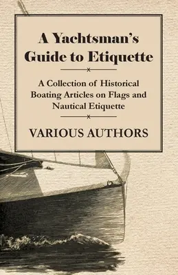 A Yachtsman's Guide to Etiquette - Zbiór historycznych artykułów żeglarskich na temat flag i etykiety żeglarskiej - A Yachtsman's Guide to Etiquette - A Collection of Historical Boating Articles on Flags and Nautical Etiquette