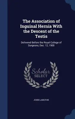Związek przepukliny pachwinowej z zejściem jądra: przemówienie wygłoszone przed Royal College of Surgeons, 12 grudnia 1900 r. - The Association of Inguinal Hernia With the Descent of the Testis: Delivered Before the Royal College of Surgeons, Dec. 12, 1900