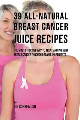 39 w pełni naturalnych przepisów na soki na raka piersi: Najskuteczniejszy sposób leczenia i zapobiegania rakowi piersi dzięki składnikom organicznym - 39 All-natural Breast Cancer Juice Recipes: The Most Effective Way to Treat and Prevent Breast Cancer through Organic Ingredients