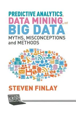 Analityka predykcyjna, eksploracja danych i Big Data: Mity, błędne przekonania i metody - Predictive Analytics, Data Mining and Big Data: Myths, Misconceptions and Methods