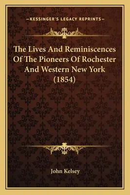 Życie i wspomnienia pionierów Rochester i zachodniego Nowego Jorku (1854) - The Lives And Reminiscences Of The Pioneers Of Rochester And Western New York (1854)