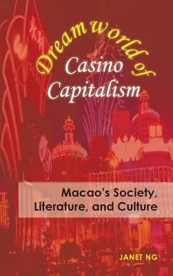 Dreamworld of Casino Capitalism: Społeczeństwo, literatura i kultura Makau - Dreamworld of Casino Capitalism: Macao's Society, Literature, and Culture